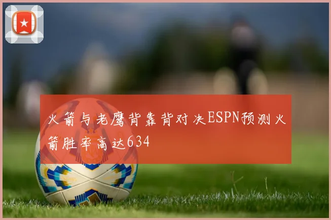 火箭与老鹰背靠背对决ESPN预测火箭胜率高达634