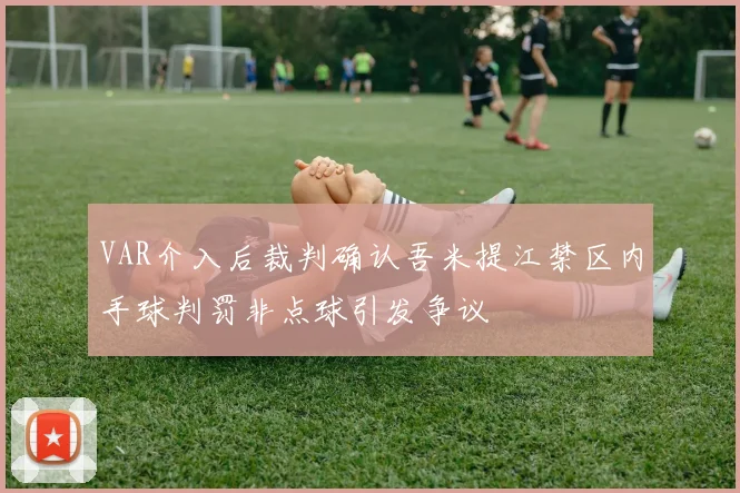 VAR介入后裁判确认吾米提江禁区内手球判罚非点球引发争议