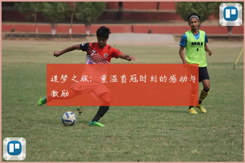 追梦之旅：重温首冠时刻的感动与激励