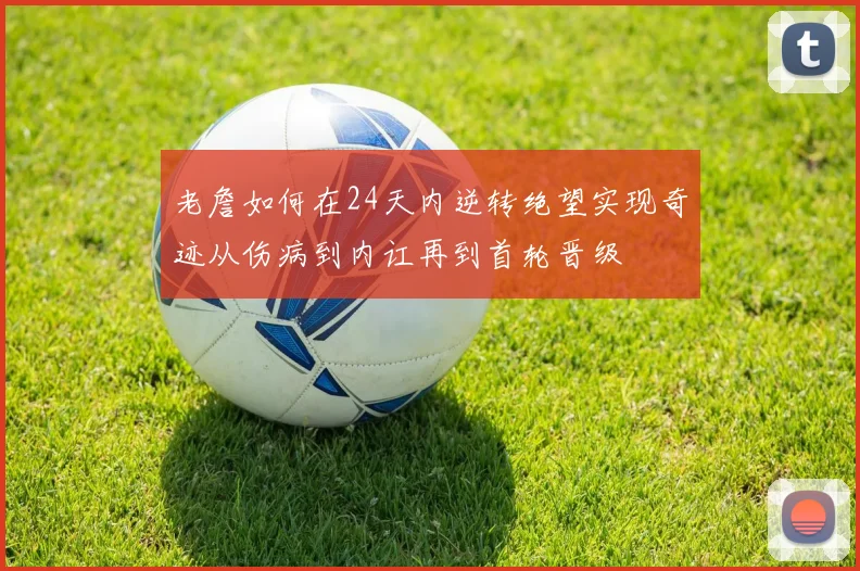 老詹如何在24天内逆转绝望实现奇迹从伤病到内讧再到首轮晋级