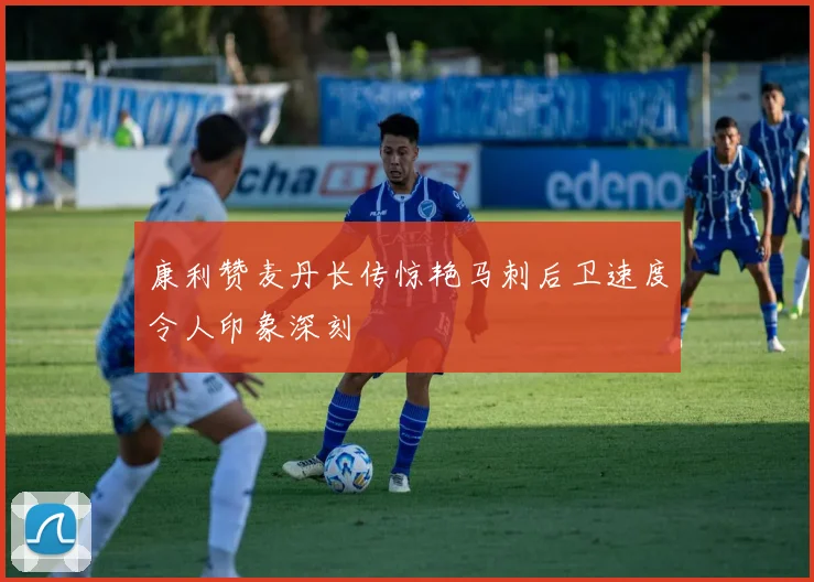 康利赞麦丹长传惊艳马刺后卫速度令人印象深刻