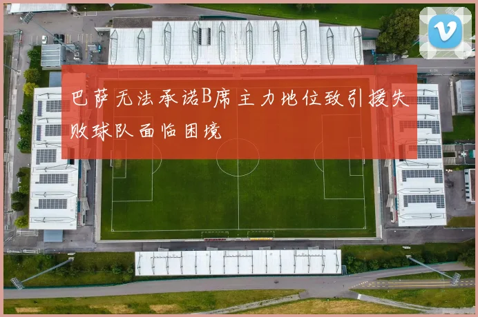 巴萨无法承诺B席主力地位致引援失败球队面临困境