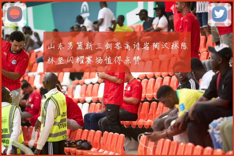 山东男篮新三剑客高诗岩陶汉林陈林坚闪耀赛场值得点赞