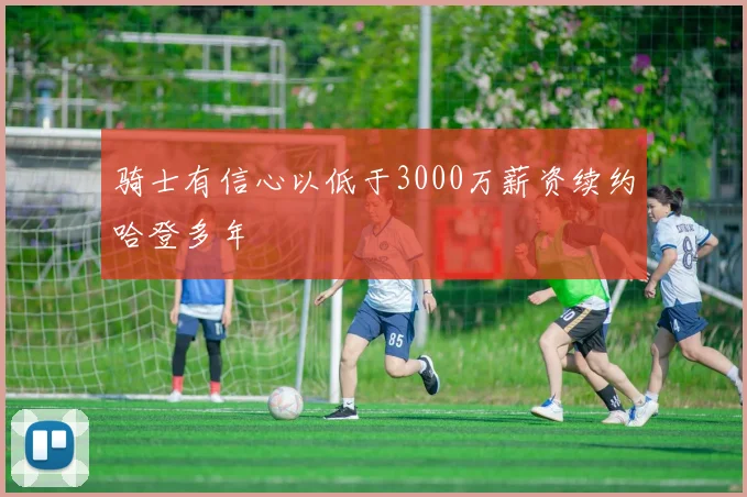 骑士有信心以低于3000万薪资续约哈登多年