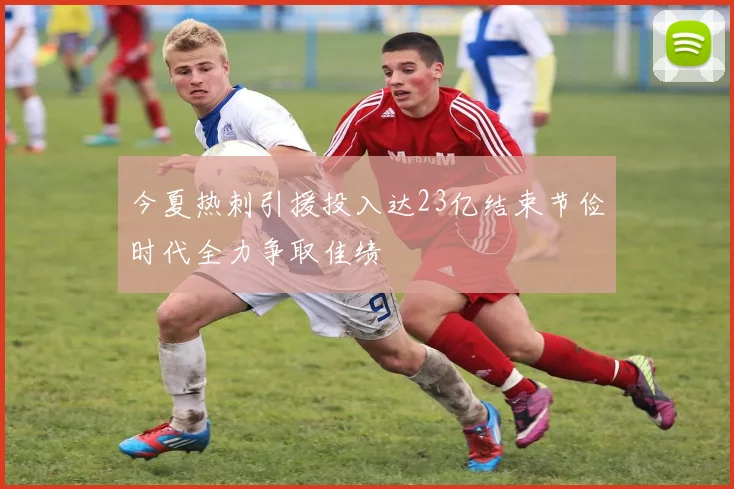 今夏热刺引援投入达23亿结束节俭时代全力争取佳绩