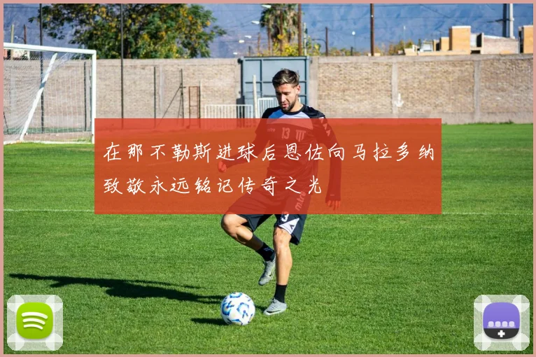 在那不勒斯进球后恩佐向马拉多纳致敬永远铭记传奇之光